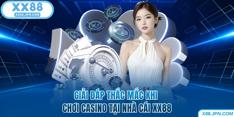 Giải đáp thắc mắc khi chơi Casino tại nhà cái XX88